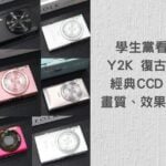 學生黨Y2K復古必備：CCD 相機如何拍出千禧年代感？畫質、拍攝效果及哪裡買一次搞懂